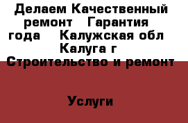 Делаем Качественный ремонт ( Гарантия 3 года) - Калужская обл., Калуга г. Строительство и ремонт » Услуги   . Калужская обл.